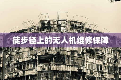 徒步径上的无人机维修保障
