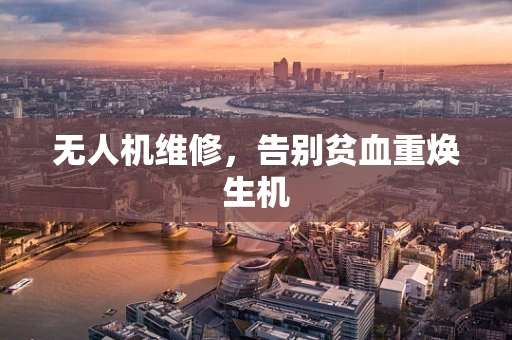 无人机维修，告别贫血重焕生机