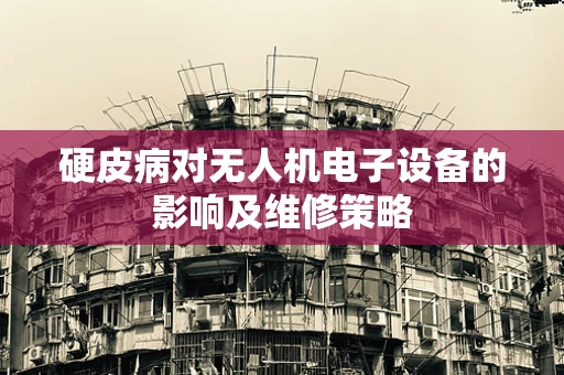 硬皮病对无人机电子设备的影响及维修策略