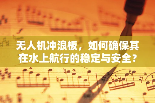 无人机冲浪板，如何确保其在水上航行的稳定与安全？