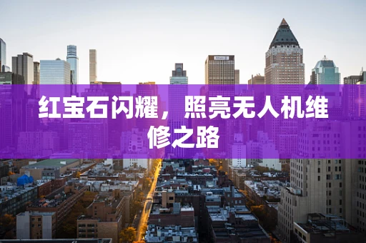 红宝石闪耀，照亮无人机维修之路