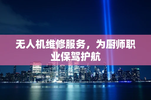 无人机维修服务，为厨师职业保驾护航