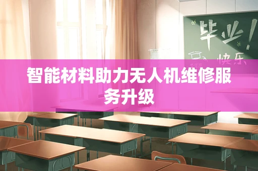 智能材料助力无人机维修服务升级