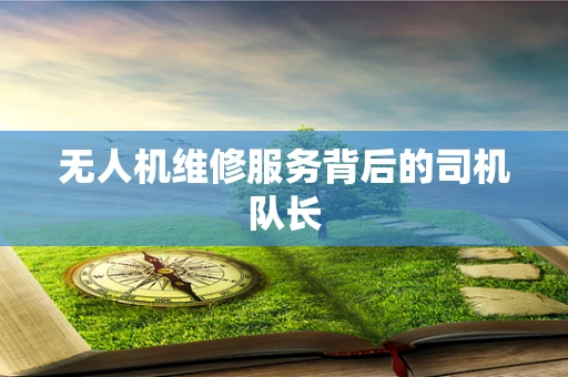 无人机维修服务背后的司机队长