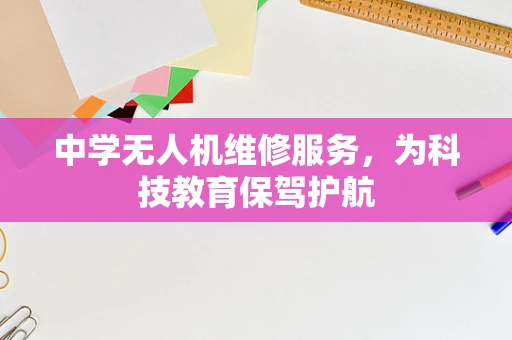 中学无人机维修服务，为科技教育保驾护航
