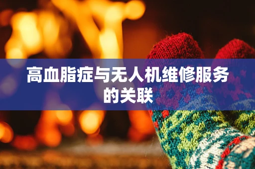 高血脂症与无人机维修服务的关联