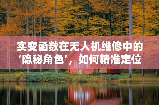 实变函数在无人机维修中的‘隐秘角色’，如何精准定位故障？