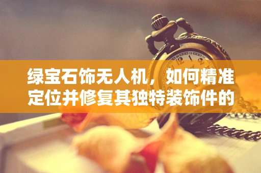 绿宝石饰无人机，如何精准定位并修复其独特装饰件的损坏？