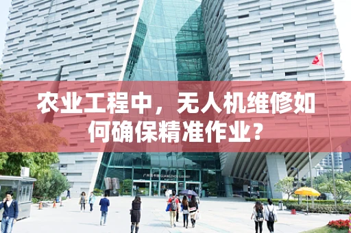农业工程中，无人机维修如何确保精准作业？
