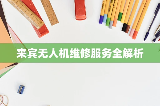 来宾无人机维修服务全解析