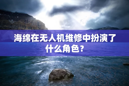 海绵在无人机维修中扮演了什么角色？