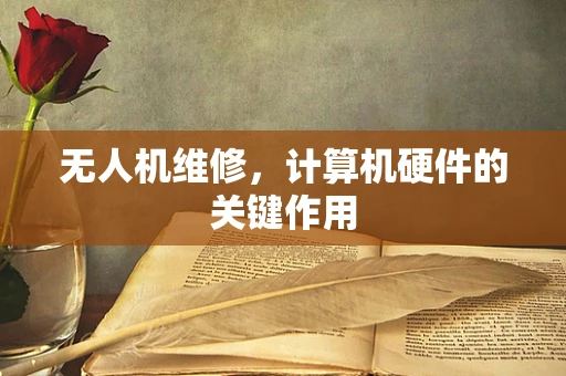 无人机维修，计算机硬件的关键作用
