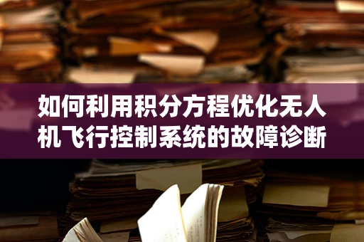 如何利用积分方程优化无人机飞行控制系统的故障诊断？
