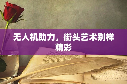 无人机助力，街头艺术别样精彩