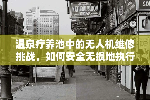 温泉疗养池中的无人机维修挑战，如何安全无损地执行任务？