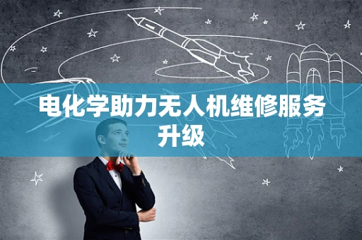 电化学助力无人机维修服务升级