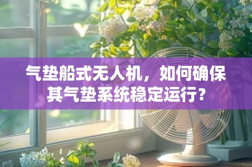气垫船式无人机，如何确保其气垫系统稳定运行？