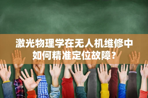 激光物理学在无人机维修中如何精准定位故障？