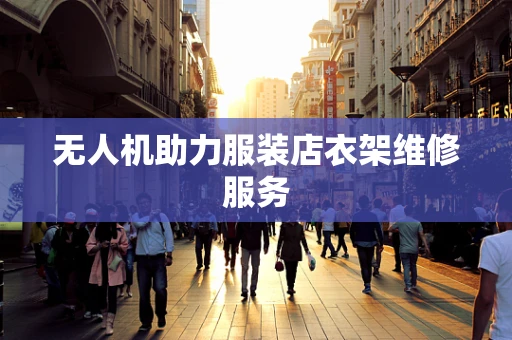 无人机助力服装店衣架维修服务