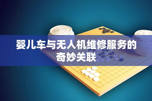 婴儿车与无人机维修服务的奇妙关联