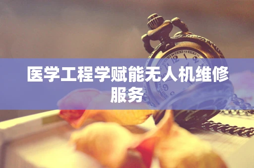 医学工程学赋能无人机维修服务