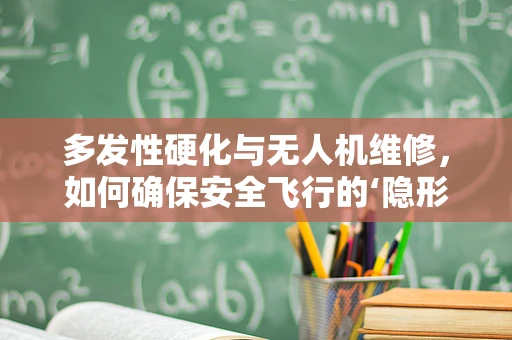多发性硬化与无人机维修，如何确保安全飞行的‘隐形威胁’？