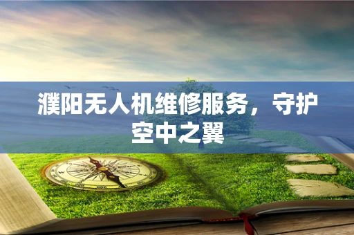 濮阳无人机维修服务，守护空中之翼