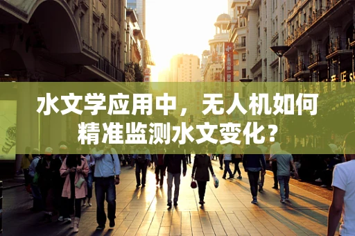 水文学应用中，无人机如何精准监测水文变化？