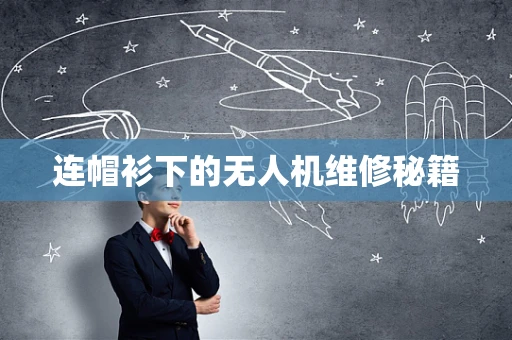 连帽衫下的无人机维修秘籍
