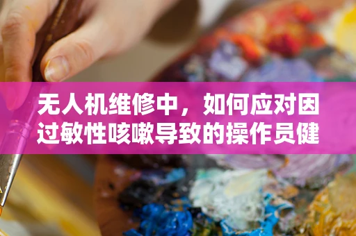 无人机维修中，如何应对因过敏性咳嗽导致的操作员健康问题？