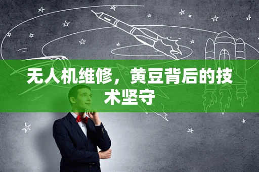 无人机维修，黄豆背后的技术坚守