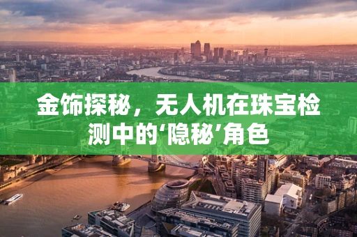 金饰探秘，无人机在珠宝检测中的‘隐秘’角色