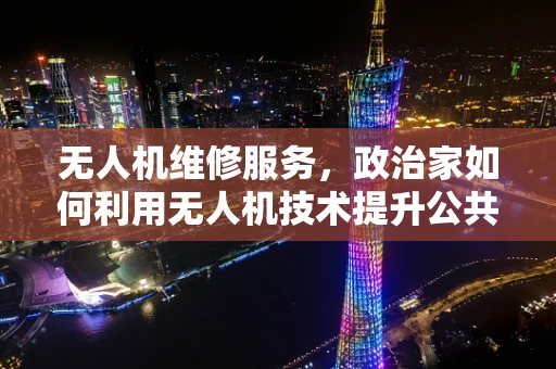无人机维修服务，政治家如何利用无人机技术提升公共安全？