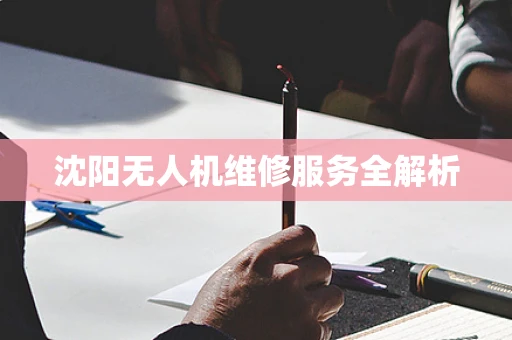 沈阳无人机维修服务全解析