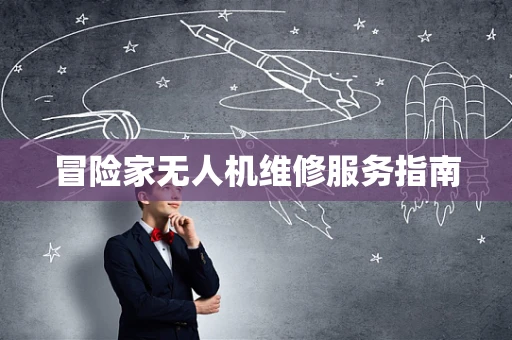冒险家无人机维修服务指南