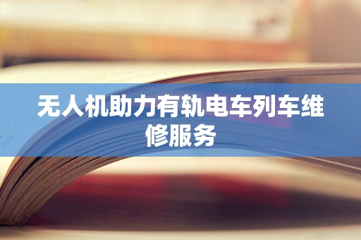 无人机助力有轨电车列车维修服务