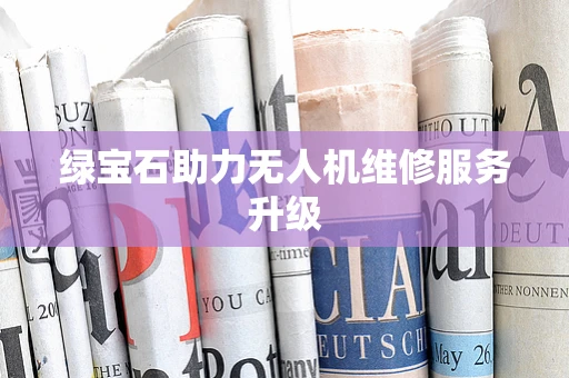 绿宝石助力无人机维修服务升级