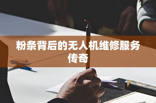 粉条背后的无人机维修服务传奇