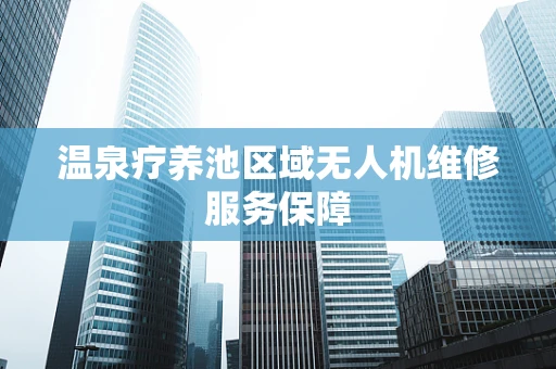 温泉疗养池区域无人机维修服务保障