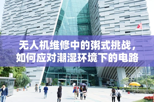 无人机维修中的粥式挑战，如何应对潮湿环境下的电路腐蚀？