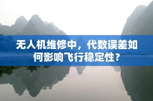无人机维修中，代数误差如何影响飞行稳定性？