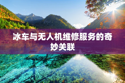 冰车与无人机维修服务的奇妙关联
