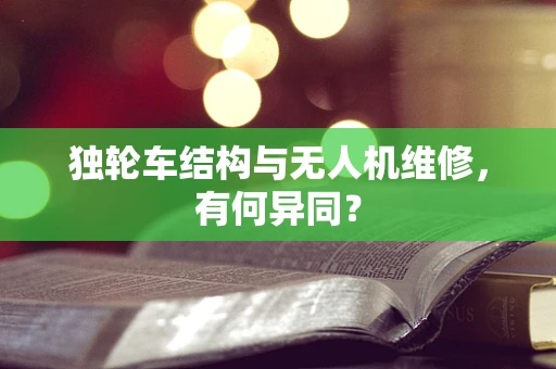 独轮车结构与无人机维修，有何异同？