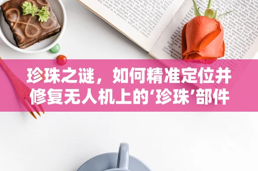 珍珠之谜，如何精准定位并修复无人机上的‘珍珠’部件？