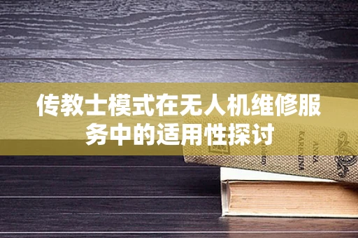 传教士模式在无人机维修服务中的适用性探讨