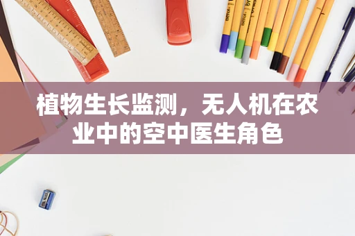 植物生长监测，无人机在农业中的空中医生角色