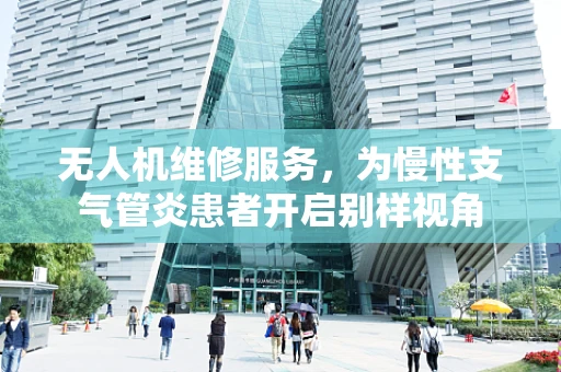 无人机维修服务，为慢性支气管炎患者开启别样视角