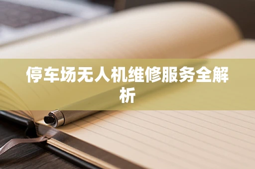 停车场无人机维修服务全解析