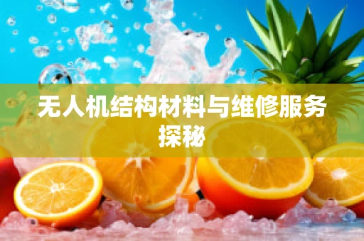 无人机结构材料与维修服务探秘