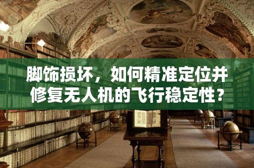 脚饰损坏，如何精准定位并修复无人机的飞行稳定性？